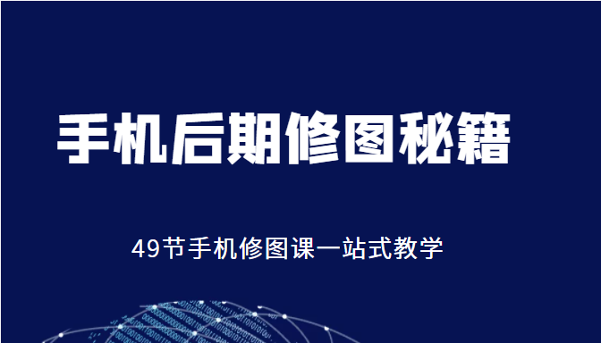 手机后期修图秘籍-49节手机修图课,一站式教学(价值399元)-风淘社