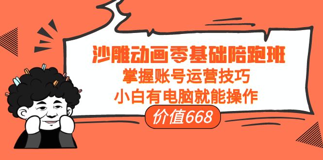 沙雕动画零基础陪跑班,掌握账号运营技巧,小白有电脑就能操作(价值668元)-风淘社
