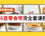 抖音零食带货全套课程:从0到1搭建账号,涨粉卖货(提供素材库)-风淘社