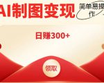 外面割998的智能ai制图,利用抖音变现项目,简单操作日赚300+【教程+软件】-风淘社