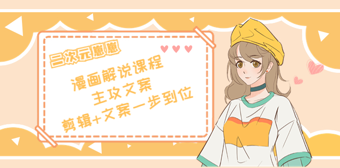二次元·漫画解说课程——主攻文案,剪辑+文案一步到位(价值599元)-风淘社