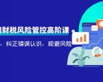 电商公司财税风险管控高阶课，梳理疑难点，纠正错误认识，规避风险-风淘社