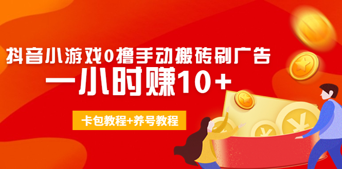 外面收费3980抖音小游戏0撸手动搬砖刷广告 一小时赚10+(卡包教程+养号教程)-风淘社