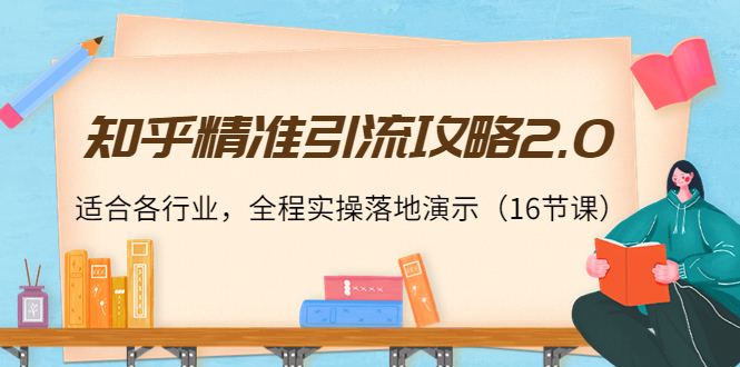 知乎精准引流攻略2.0,适合各行业,全程实操落地演示(16节课)-风淘社
