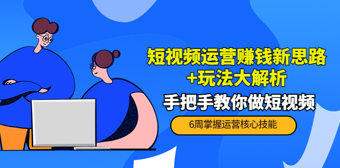 短视频运营赚钱新思路+玩法大解析:手把手教你做短视频【PETER最新更新中】-风淘社