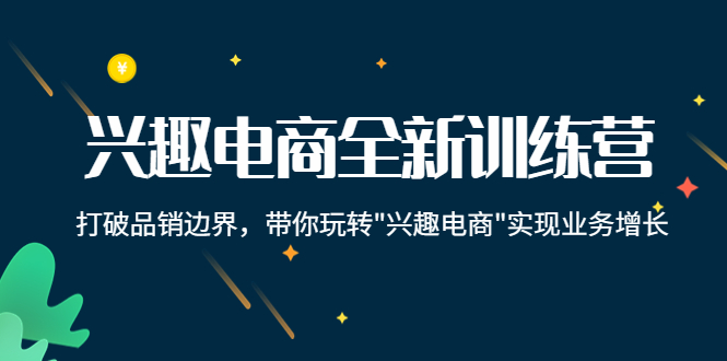 兴趣电商全新训练营:打破品销边界,带你玩转“兴趣电商“实现业务增长-风淘社