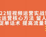 2022短视频运营实战策略:操盘运营核心方法 留人技巧促单话术 提高流量等-风淘社