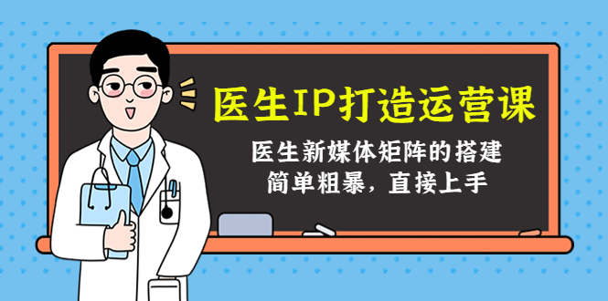 医生IP打造运营课,医生新媒体矩阵的搭建,简单粗暴,直接上手-风淘社