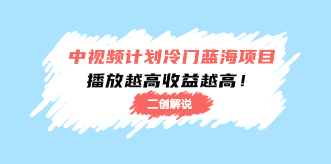 中视频计划冷门蓝海项目【二创解说】陪跑课程:播放越高收益越高-风淘社
