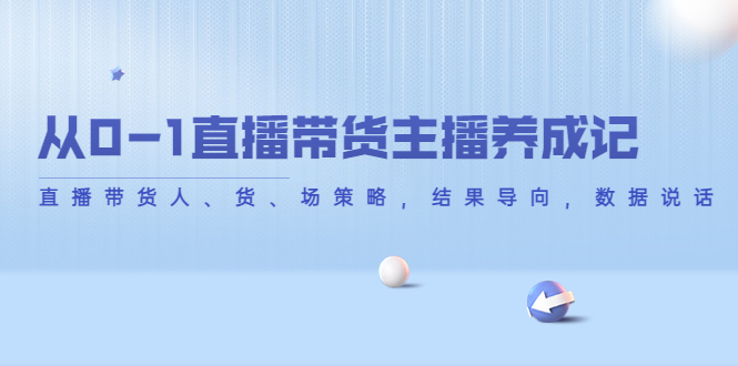 从0-1直播带货主播养成记,直播带货人、货、场策略,结果导向,数据说话-风淘社