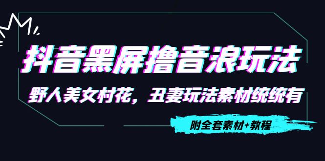 抖音黑屏撸音浪玩法：野人美女村花，丑妻玩法素材统统有【教程+素材】-风淘社