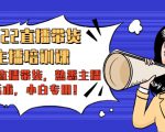 2022直播带货-主播培训课：入局直播带货，熟悉主播话术，小白专用-风淘社