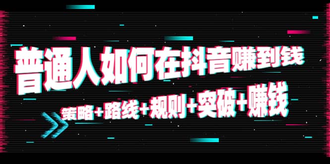 普通人如何在抖音赚到钱：策略 路线 规则 突破 赚钱（10节课）-风淘社