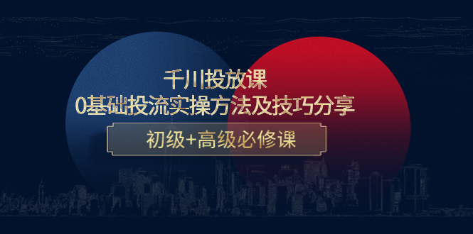 千川投放课:0基础投流实操方法及技巧分享,初级+高级必修课-风淘社