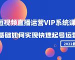 2022短视频直播运营VIP系统课:零基础如何实现快速起号运营(价值2999元)-风淘社
