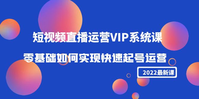 2022短视频直播运营VIP系统课:零基础如何实现快速起号运营(价值2999元)-风淘社