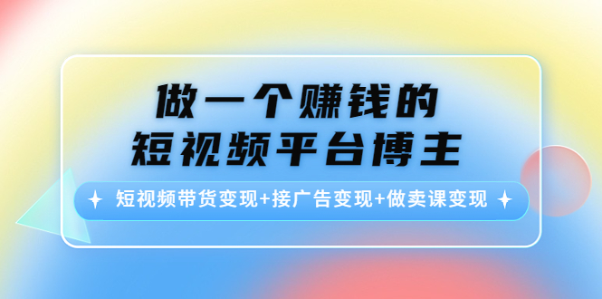 做一个赚钱的短视频平台博主:短视频带货变现+接广告变现+做卖课变现-风淘社