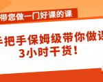 带您做一门好课的课:手把手保姆级带你做课,3小时干货-风淘社