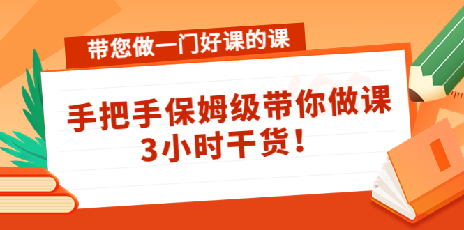 带您做一门好课的课:手把手保姆级带你做课,3小时干货-风淘社