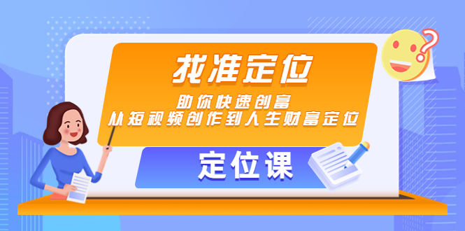 【定位课】找准定位,助你快速创富,从短视频创作到人生财富定位-风淘社