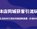 实体店同城获客引流玩法,本地生活如何引流如何做团购直播(价值998元)-风淘社