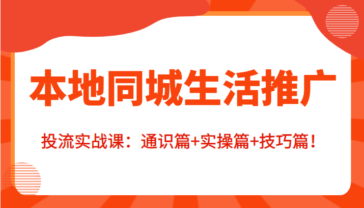 本地同城生活推广投流实战课:通识篇+实操篇+技巧篇!-风淘社
