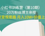 小红书训练营(第10期)20万粉丝博主亲授:独家变现思路 月入10W+价值上千-风淘社