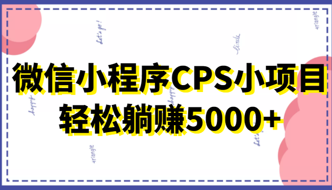 微信小程序CPS小项目,有微信就能做,轻松上手躺赚5000+-风淘社