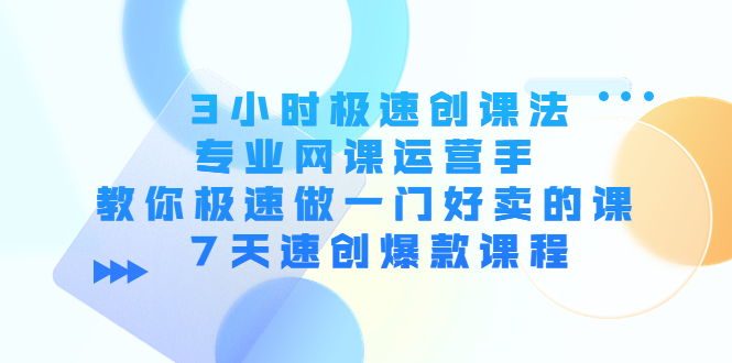 3小时极速创课法,专业网课运营手 教你极速做一门好卖的课 7天速创爆款课程-风淘社