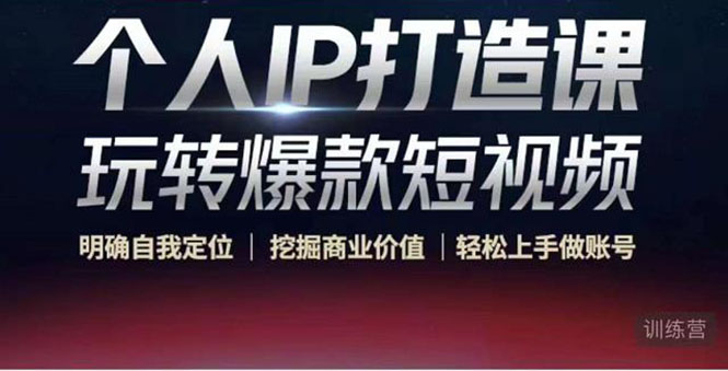 个人IP打造课-玩转爆款短视频，明确自我定位|挖掘商业价值|轻松上手做账号（无水印）-风淘社
