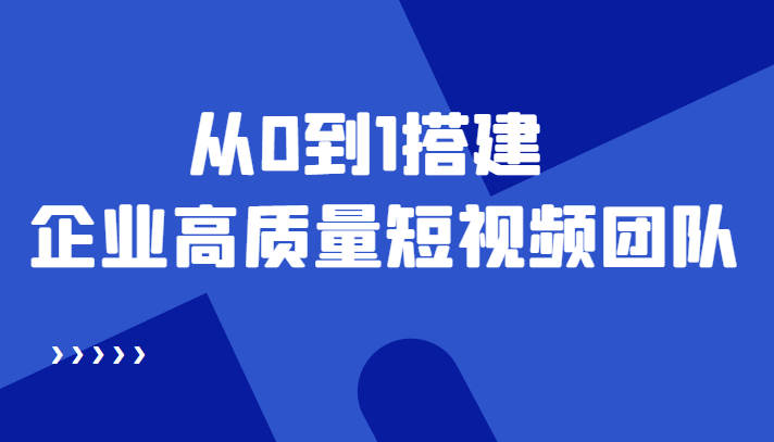老板必学12节课,教你从0到1搭建企业高质量短视频团队,解决你的搭建难题-风淘社