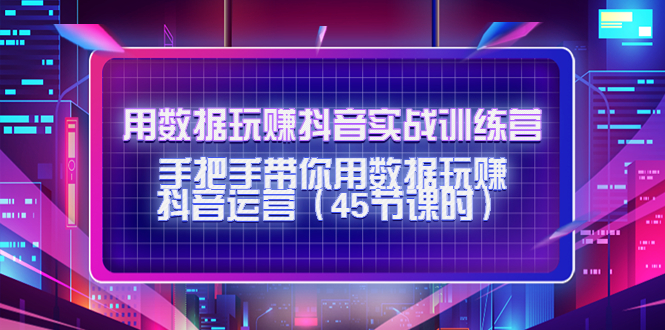 用数据玩赚抖音实战训练营:手把手带你用数据玩赚抖音运营-风淘社