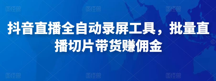 抖音直播全自动录屏工具,批量实时录制直播视频,可带货赚佣金(软件+使用教程)-风淘社