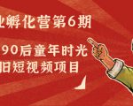 副业孵化营第6期:80/90后童年时光怀旧短视频项目-风淘社