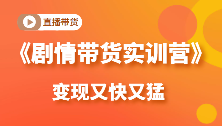 《剧情带货实训营》目前最好的直播带货方式,变起现来是又快又猛(价值980元)-风淘社