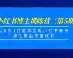 小红书博主训练营(第5期),从0到1打造高变现小红书账号,抓住最后流量红利-风淘社