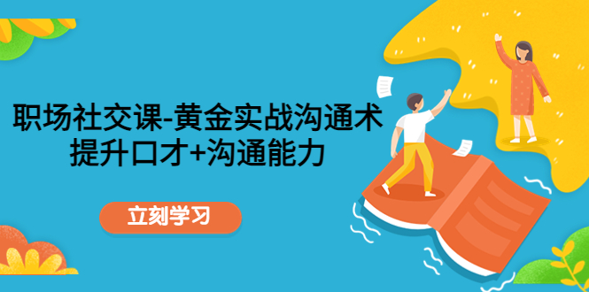 职场社交课:黄金实战沟通术,提升口才+沟通能力-风淘社