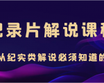 纪录片解说课程,做从纪实类解说必须知道的事(价值499元)-风淘社
