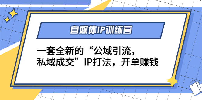 自媒体IP训练营(12+13期)，一套全新的“公域引流，私域成交”IP打法 开单赚钱-风淘社