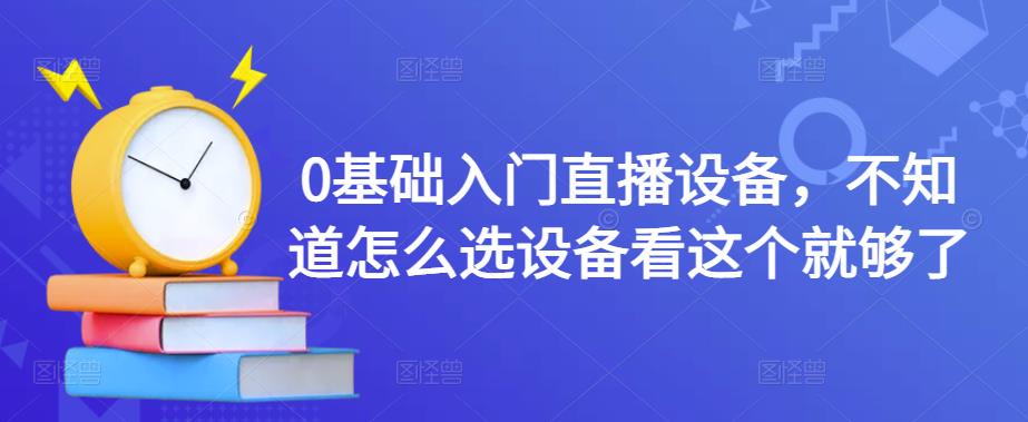 0基础入门直播设备，不知道怎么选设备看这个就够了-风淘社