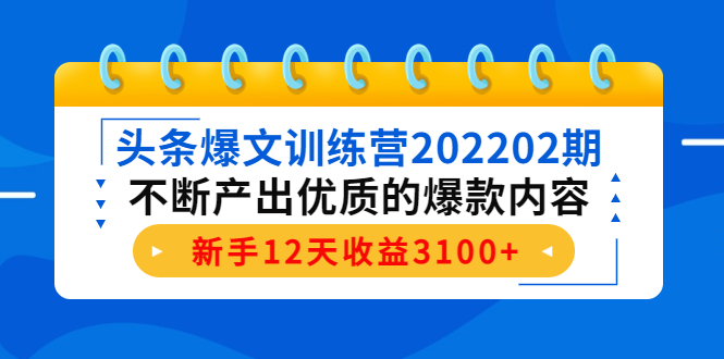 头条爆文训练营202202期,不断产出优质的爆款内容,新手12天收益3100+-风淘社