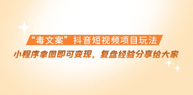 “毒文案”抖音短视频项目玩法,小程序拿图即可变现,复盘经验分享给大家-风淘社