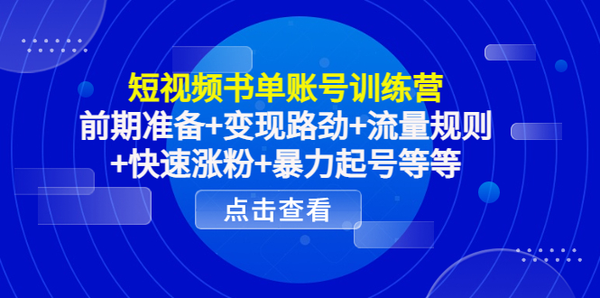 短视频书单账号训练营,前期准备+变现路劲+流量规则+快速涨粉+暴力起号等等-风淘社