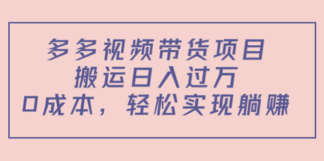 多多视频带货项目,搬运日入过万,0成本,轻松实现躺赚(教程+软件)-风淘社