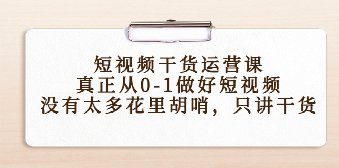 短视频干货运营课,真正从0-1做好短视频,没有太多花里胡哨,只讲干货-风淘社