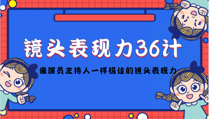 镜头表现力36计，做到像演员主持人这些职业的人一样，拥有极佳的镜头表现力-风淘社