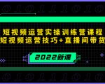 2022短视频运营实操训练营课程,提升短视频运营技巧+直播间带货技巧-风淘社