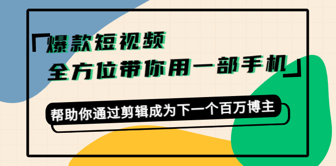 爆款短视频,全方位带你用一部手机,帮助你通过剪辑成为下一个百万博主-风淘社