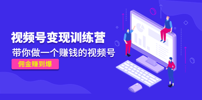《视频号变现训练营》带你做一个赚钱的视频号,佣金赚到爆-风淘社