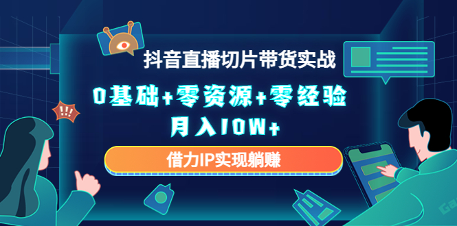 2023抖音直播切片带货实战,0基础+零资源+零经验 月入10W+借力IP实现躺赚-风淘社